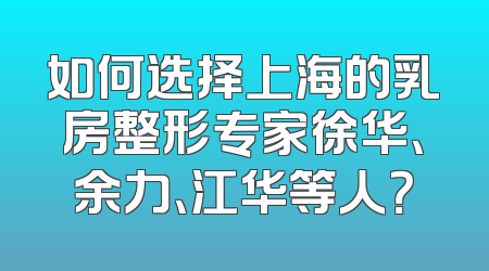 如何选择上海的乳房整形专家徐华、余力、江华等人？