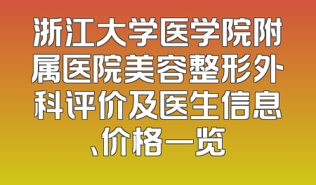 浙江大学医学院附属医院美容整形外科评价及医生信息、价格一览