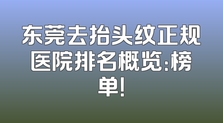 东莞去抬头纹正规医院排名概览：榜单！