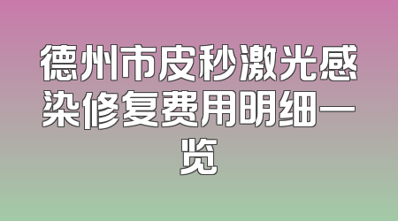 德州市皮秒激光感染修复费用明细一览