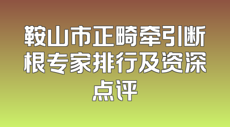 鞍山市正畸牵引断根专家排行及资深点评
