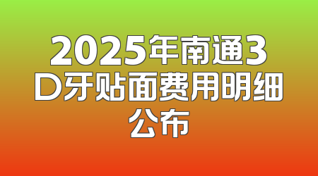2025年南通3D牙贴面费用明细公布