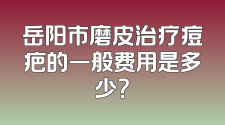 岳阳市磨皮治疗痘疤的一般费用是多少？