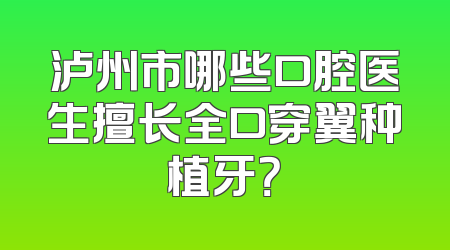 泸州市哪些口腔医生擅长全口穿翼种植牙？
