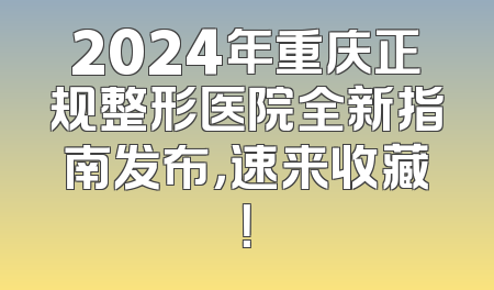2024年重庆正规整形医院全新指南发布，速来收藏！