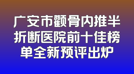 广安市颧骨内推半折断医院前十佳榜单全新预评出炉