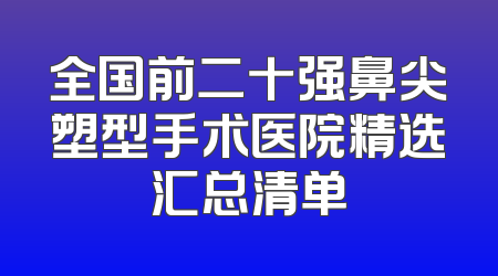 全国前二十强鼻尖塑型手术医院精选汇总清单