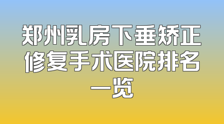郑州乳房下垂矫正修复手术医院排名一览