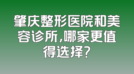 肇庆整形医院和美容诊所，哪家更值得选择？