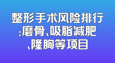 整形手术风险排行：磨骨、吸脂减肥、隆胸等项目