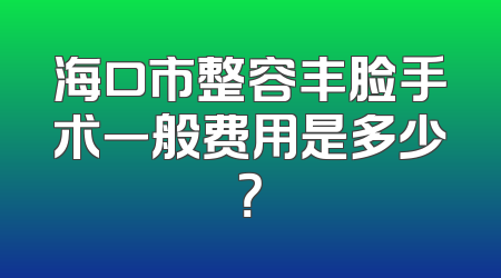 海口市整容丰脸手术一般费用是多少？