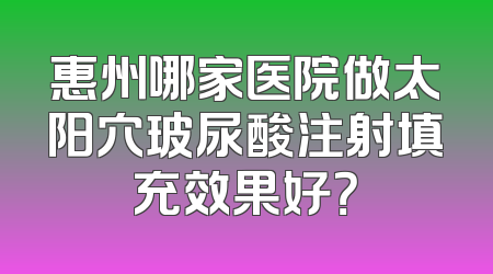 惠州哪家医院做太阳穴玻尿酸注射填充效果好？