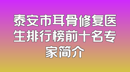 泰安市耳骨修复医生排行榜前十名专家简介