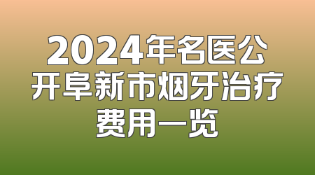 2024年名医公开阜新市烟牙治疗费用一览