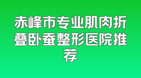 赤峰市专业肌肉折叠卧蚕整形医院推荐