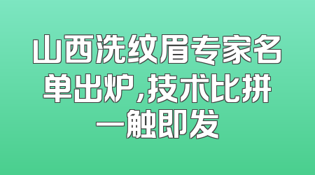 山西洗纹眉专家名单出炉，技术比拼一触即发