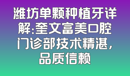 潍坊单颗种植牙详解：奎文富美口腔门诊部技术精湛，品质信赖