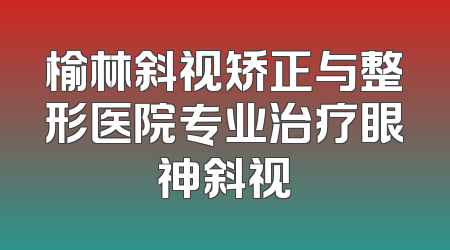 榆林斜视矫正与整形医院专业治疗眼神斜视