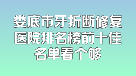 娄底市牙折断修复医院排名榜前十佳名单看个够