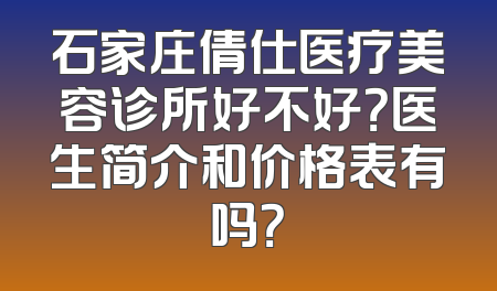 石家庄倩仕医疗美容诊所好不好？医生简介和价格表有吗？