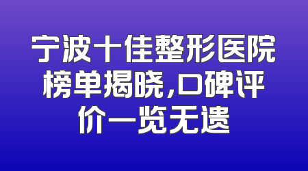 宁波十佳整形医院榜单揭晓，口碑评价一览无遗