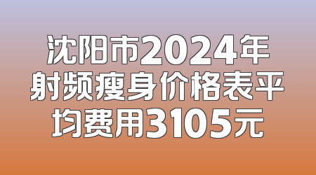 沈阳市2024年射频瘦身价格表平均费用3105元