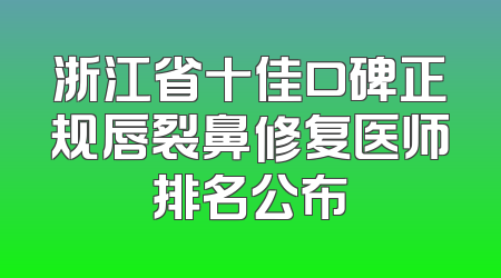 浙江省十佳口碑正规唇裂鼻修复医师排名公布