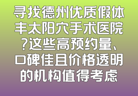 寻找德州优质假体丰太阳穴手术医院？这些高预约量、口碑佳且价格透明的机构值得考虑