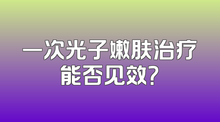 一次光子嫩肤治疗能否见效？