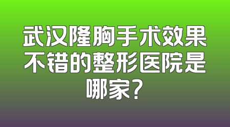 武汉隆胸手术效果不错的整形医院是哪家？