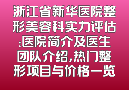 浙江省新华医院整形美容科实力评估：医院简介及医生团队介绍，热门整形项目与价格一览