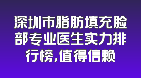 深圳市脂肪填充脸部专业医生实力排行榜，值得信赖