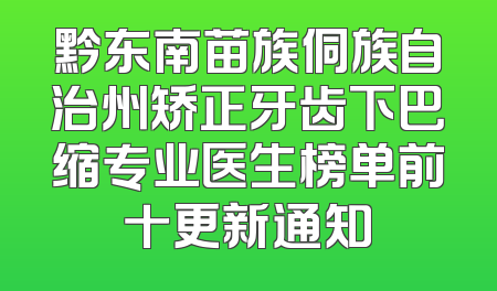 黔东南苗族侗族自治州矫正牙齿下巴缩专业医生榜单前十更新通知