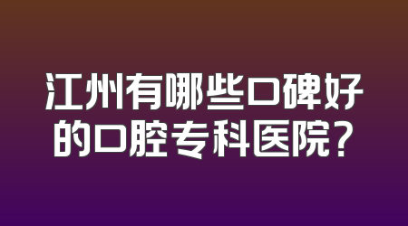 江州有哪些口碑好的口腔专科医院？