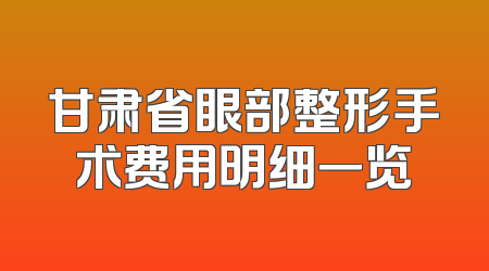 甘肃省眼部整形手术费用明细一览