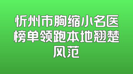 忻州市胸缩小名医榜单领跑本地翘楚风范