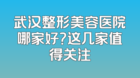 武汉整形美容医院哪家好？这几家值得关注