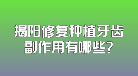 揭阳修复种植牙齿副作用有哪些？