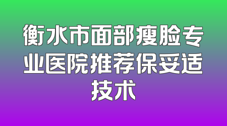 衡水市面部瘦脸专业医院推荐保妥适技术