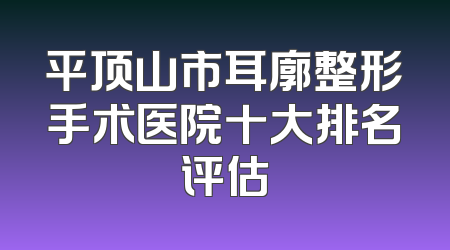平顶山市耳廓整形手术医院十大排名评估