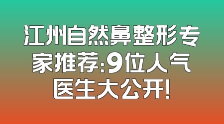 江州自然鼻整形专家推荐：9位人气医生大公开！