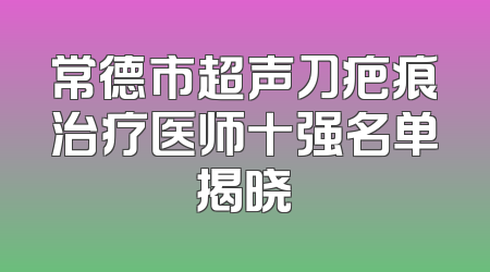 常德市超声刀疤痕治疗医师十强名单揭晓