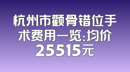 杭州市颧骨错位手术费用一览：均价25515元