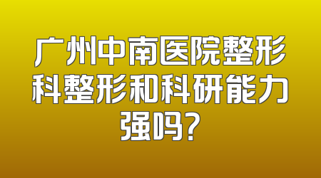 广州中南医院整形科整形和科研能力强吗？