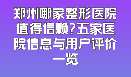 郑州哪家整形医院值得信赖？五家医院信息与用户评价一览