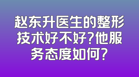 赵东升医生的整形技术好不好？他服务态度如何？