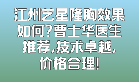 江州艺星隆胸效果如何？曹士华医生推荐，技术卓越，价格合理！
