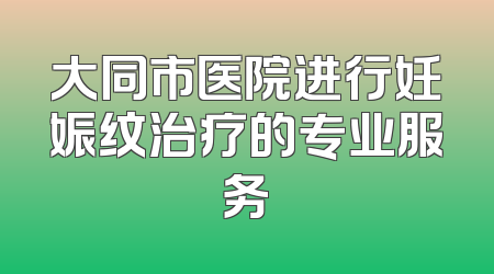 大同市医院进行妊娠纹治疗的专业服务
