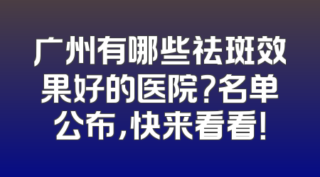 广州有哪些祛斑效果好的医院？名单公布，快来看看！