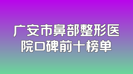 广安市鼻部整形医院口碑前十榜单